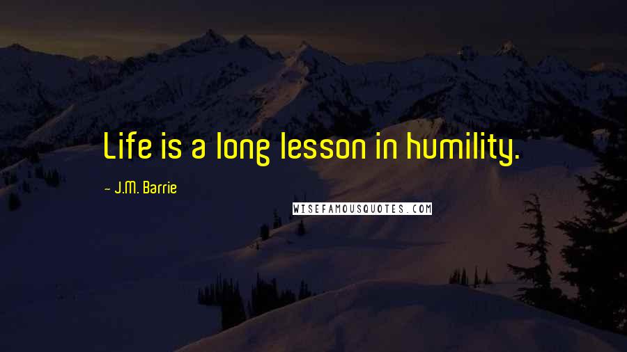 J.M. Barrie Quotes: Life is a long lesson in humility.