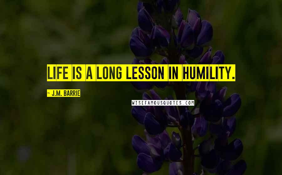 J.M. Barrie Quotes: Life is a long lesson in humility.