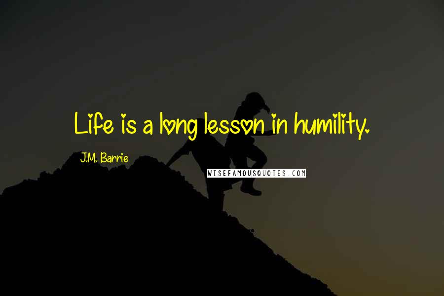 J.M. Barrie Quotes: Life is a long lesson in humility.