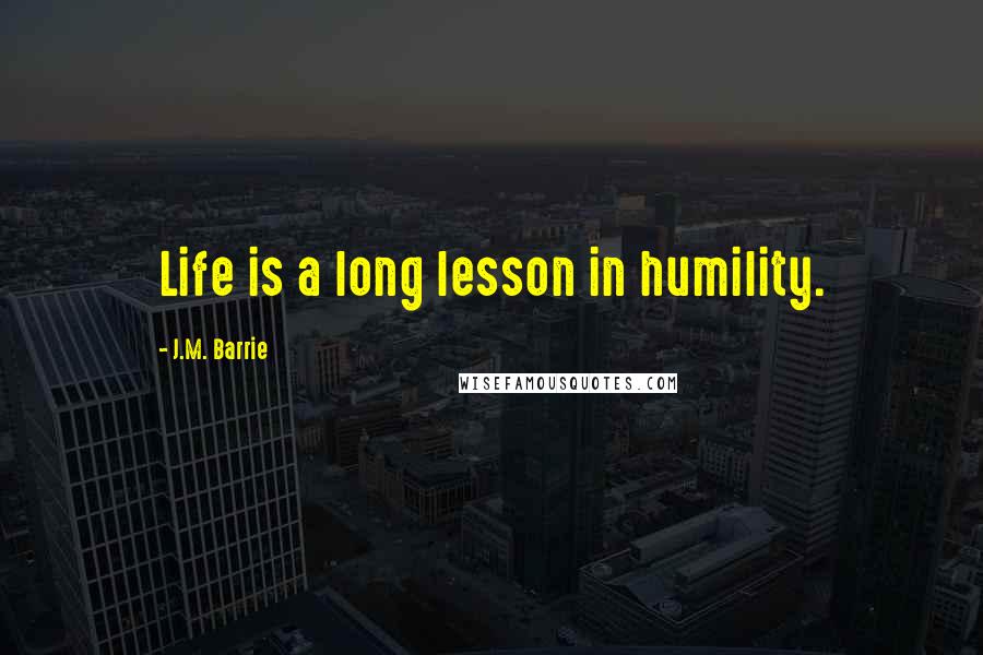 J.M. Barrie Quotes: Life is a long lesson in humility.