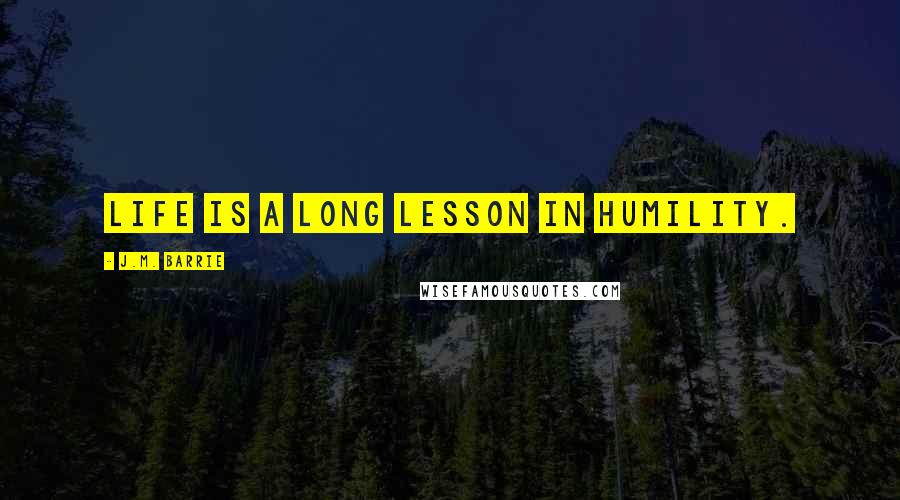 J.M. Barrie Quotes: Life is a long lesson in humility.