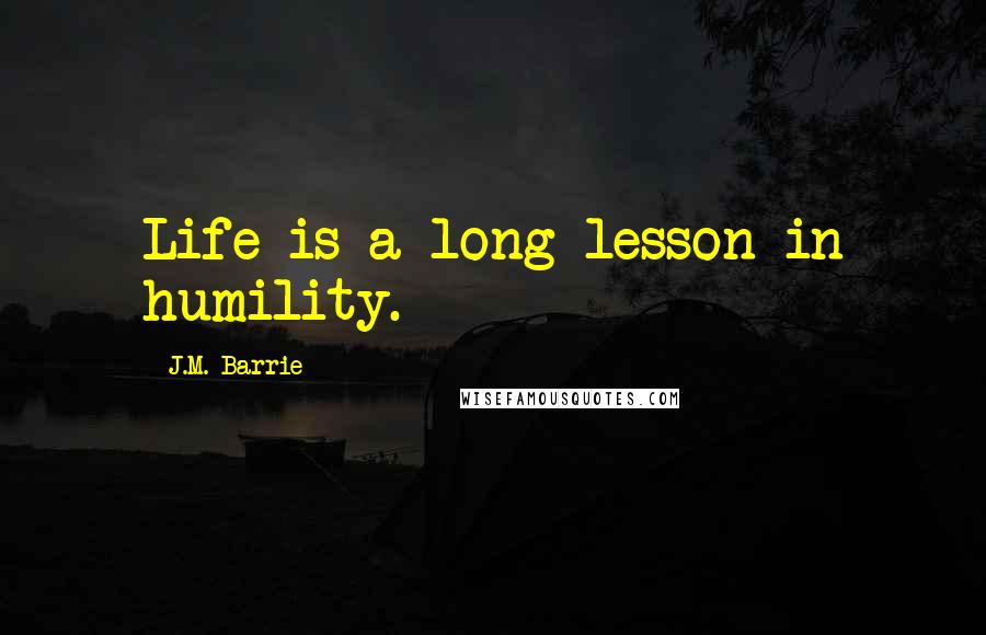 J.M. Barrie Quotes: Life is a long lesson in humility.