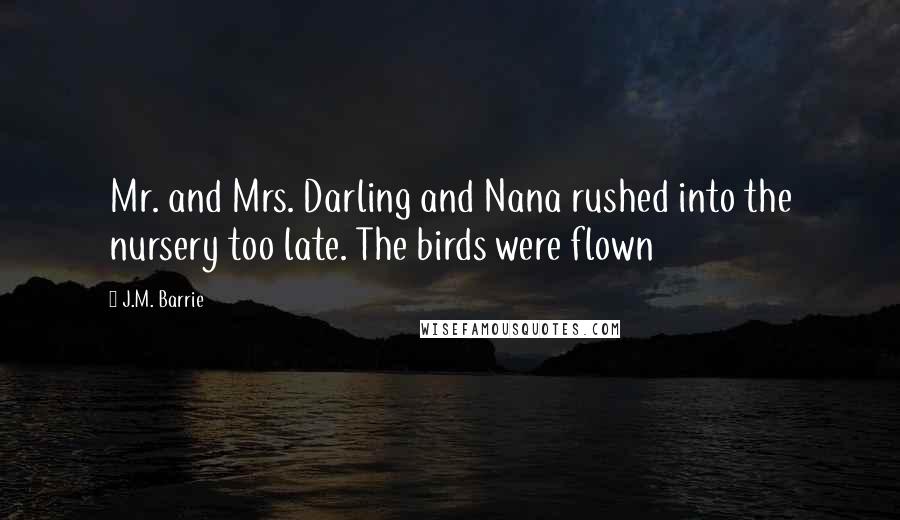 J.M. Barrie Quotes: Mr. and Mrs. Darling and Nana rushed into the nursery too late. The birds were flown