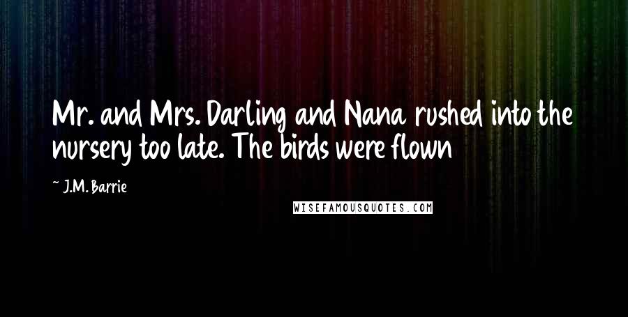 J.M. Barrie Quotes: Mr. and Mrs. Darling and Nana rushed into the nursery too late. The birds were flown