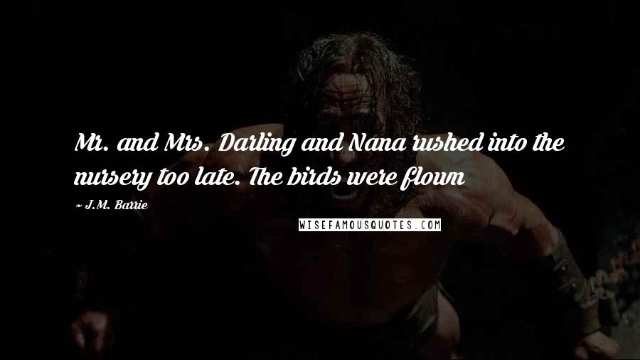 J.M. Barrie Quotes: Mr. and Mrs. Darling and Nana rushed into the nursery too late. The birds were flown