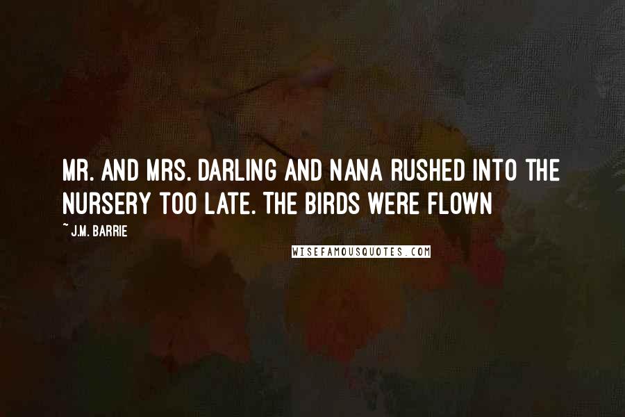 J.M. Barrie Quotes: Mr. and Mrs. Darling and Nana rushed into the nursery too late. The birds were flown