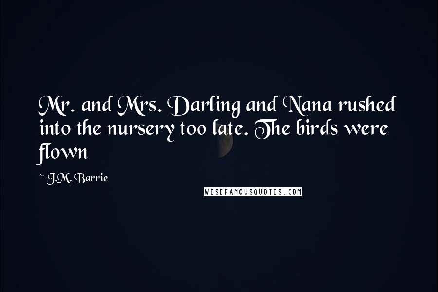 J.M. Barrie Quotes: Mr. and Mrs. Darling and Nana rushed into the nursery too late. The birds were flown