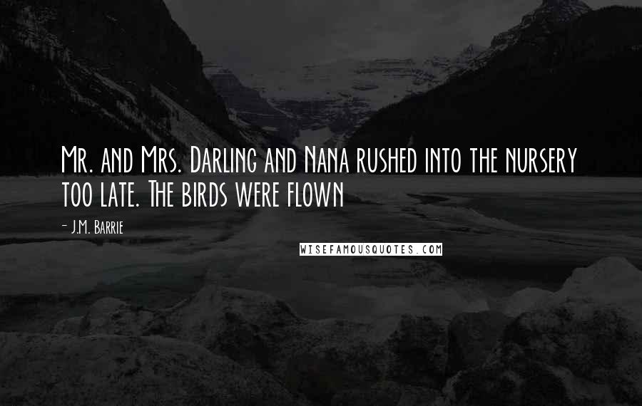 J.M. Barrie Quotes: Mr. and Mrs. Darling and Nana rushed into the nursery too late. The birds were flown