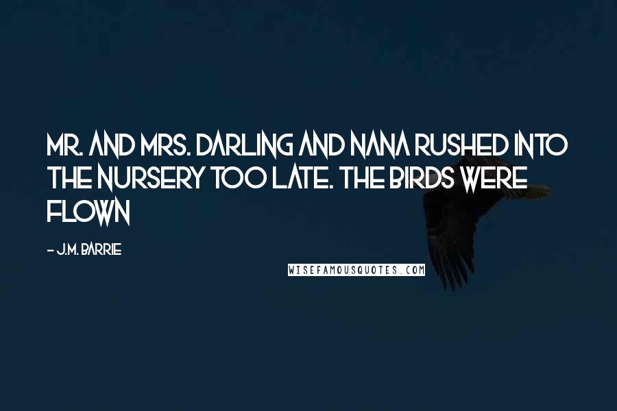 J.M. Barrie Quotes: Mr. and Mrs. Darling and Nana rushed into the nursery too late. The birds were flown