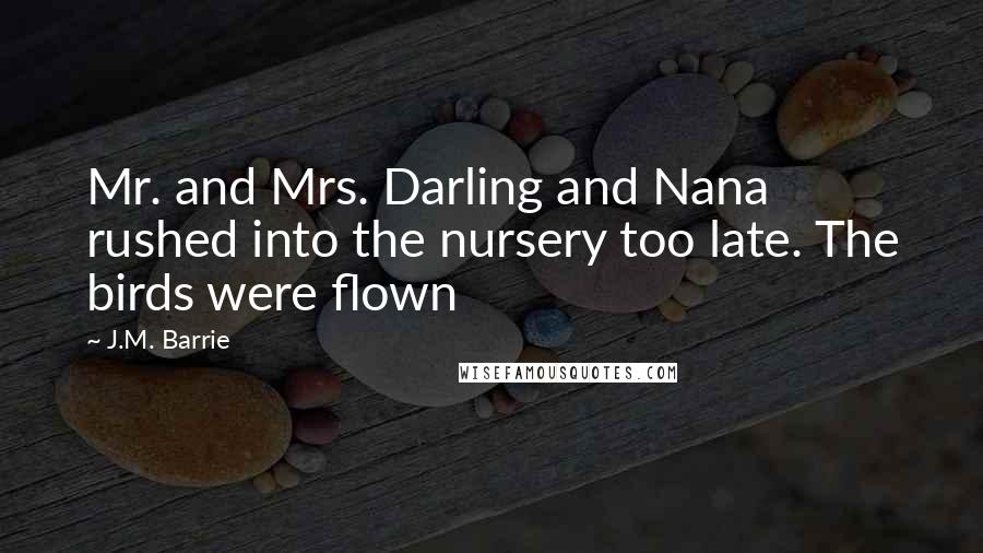 J.M. Barrie Quotes: Mr. and Mrs. Darling and Nana rushed into the nursery too late. The birds were flown