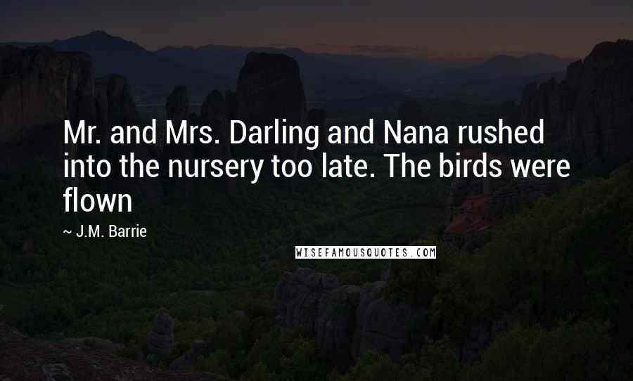 J.M. Barrie Quotes: Mr. and Mrs. Darling and Nana rushed into the nursery too late. The birds were flown