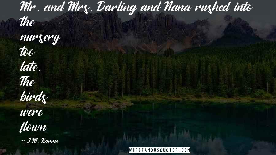 J.M. Barrie Quotes: Mr. and Mrs. Darling and Nana rushed into the nursery too late. The birds were flown