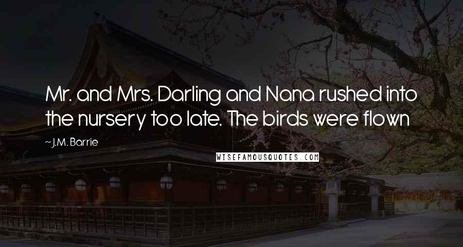 J.M. Barrie Quotes: Mr. and Mrs. Darling and Nana rushed into the nursery too late. The birds were flown