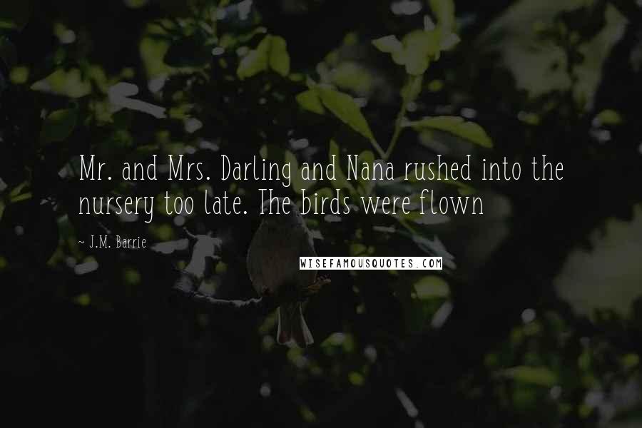 J.M. Barrie Quotes: Mr. and Mrs. Darling and Nana rushed into the nursery too late. The birds were flown