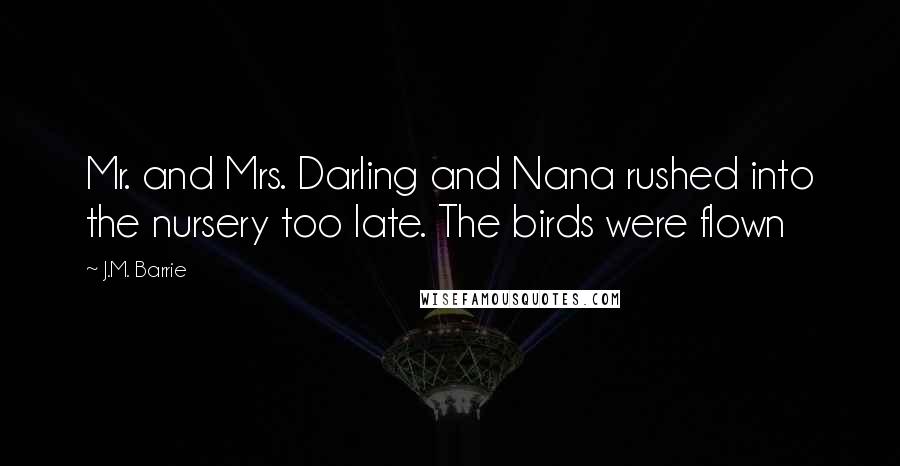 J.M. Barrie Quotes: Mr. and Mrs. Darling and Nana rushed into the nursery too late. The birds were flown