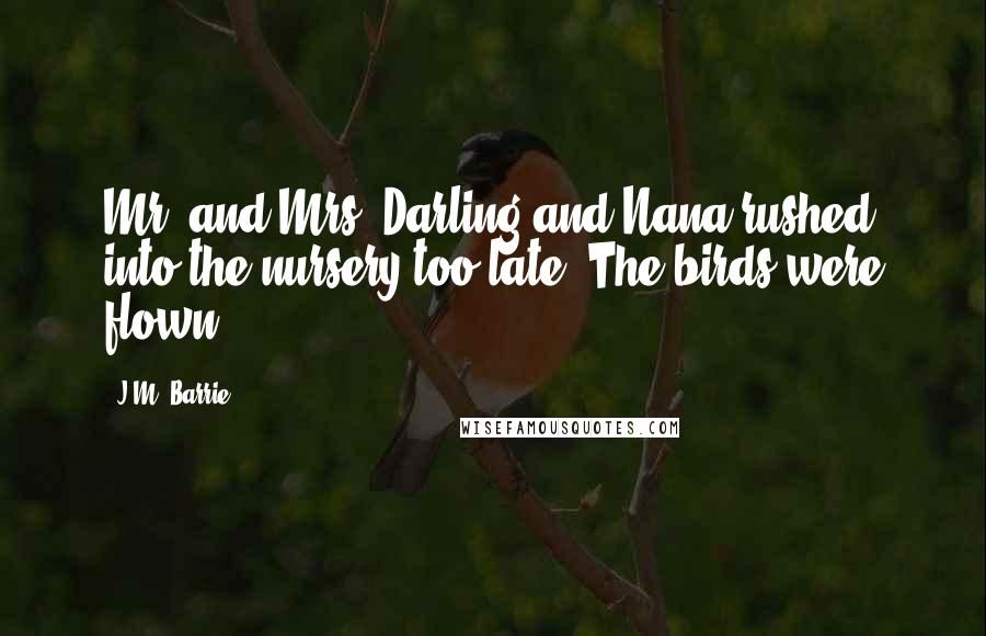 J.M. Barrie Quotes: Mr. and Mrs. Darling and Nana rushed into the nursery too late. The birds were flown