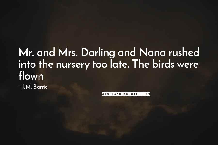 J.M. Barrie Quotes: Mr. and Mrs. Darling and Nana rushed into the nursery too late. The birds were flown