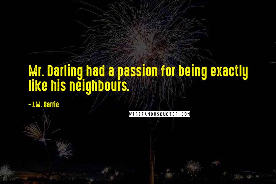 J.M. Barrie Quotes: Mr. Darling had a passion for being exactly like his neighbours.