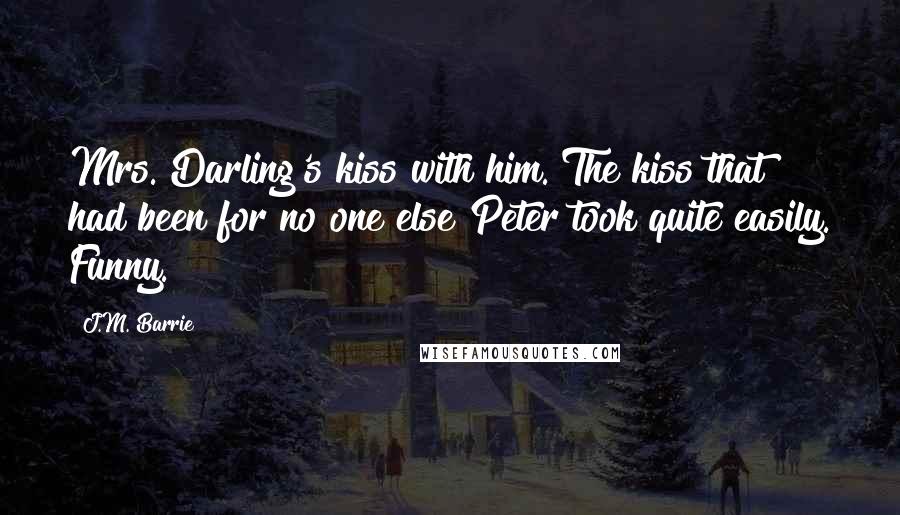 J.M. Barrie Quotes: Mrs. Darling's kiss with him. The kiss that had been for no one else Peter took quite easily. Funny.