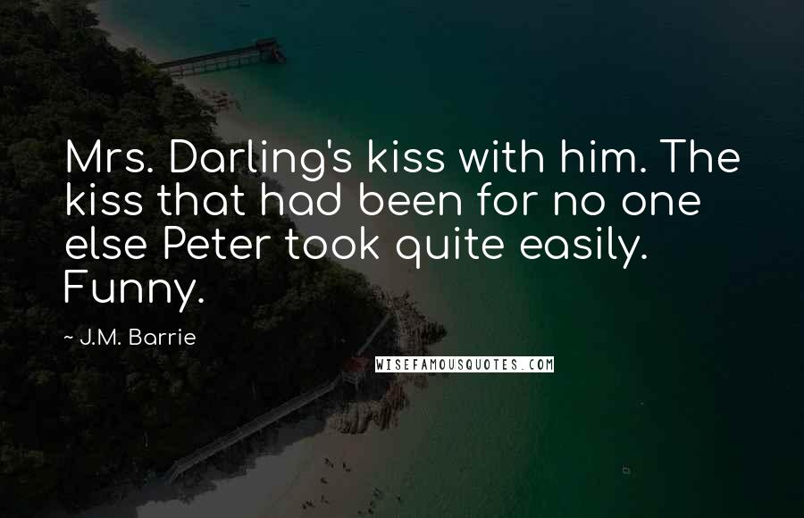 J.M. Barrie Quotes: Mrs. Darling's kiss with him. The kiss that had been for no one else Peter took quite easily. Funny.