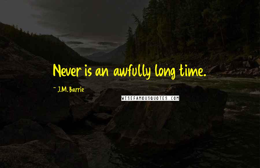 J.M. Barrie Quotes: Never is an awfully long time.