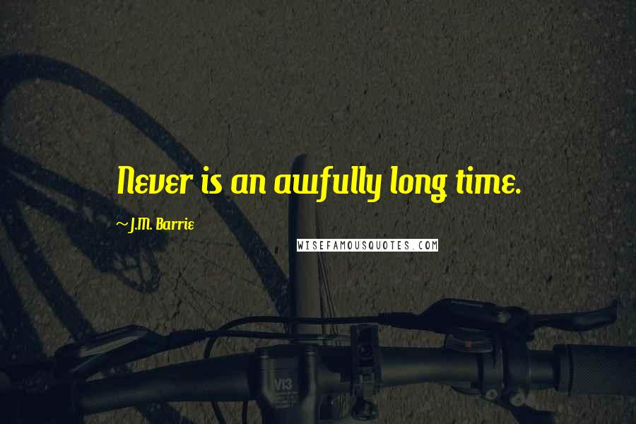 J.M. Barrie Quotes: Never is an awfully long time.