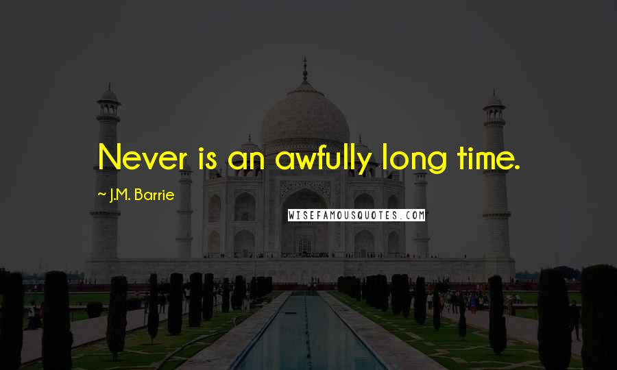 J.M. Barrie Quotes: Never is an awfully long time.