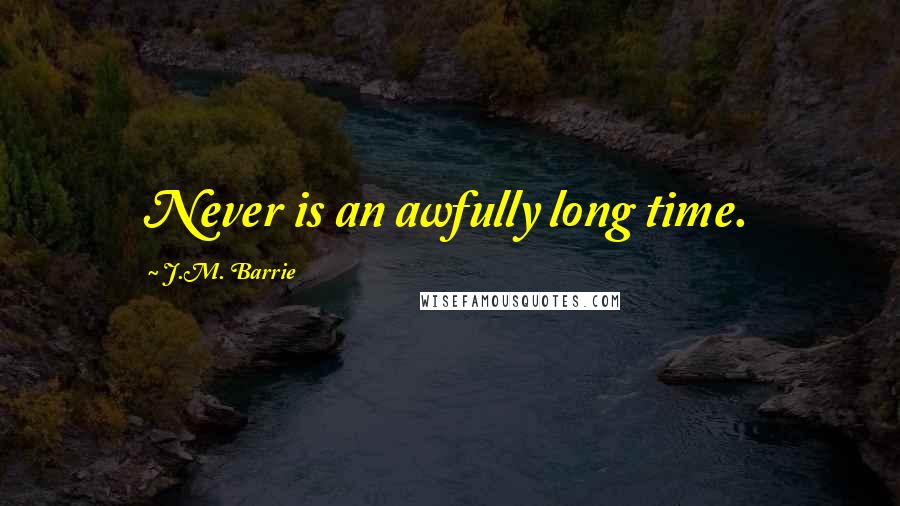 J.M. Barrie Quotes: Never is an awfully long time.