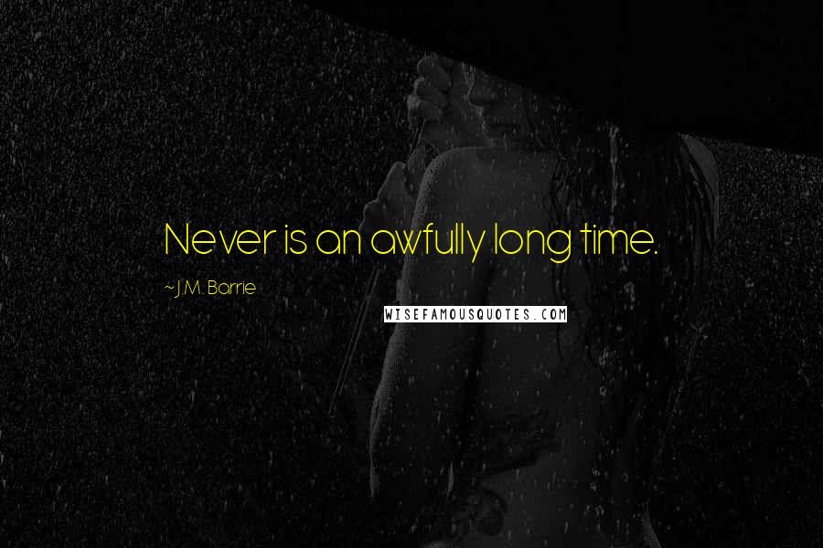J.M. Barrie Quotes: Never is an awfully long time.