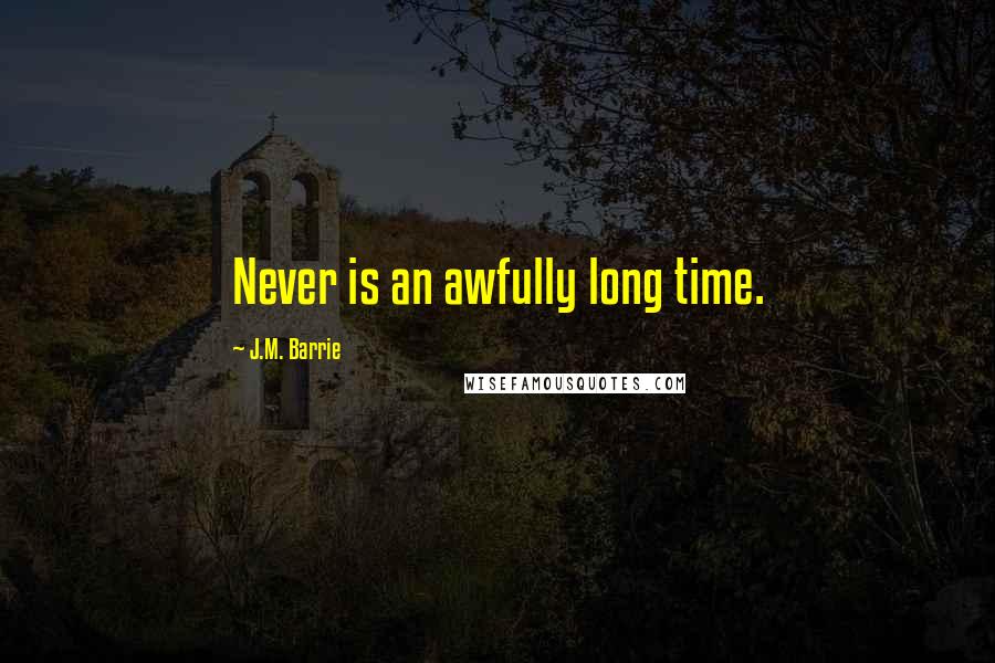 J.M. Barrie Quotes: Never is an awfully long time.