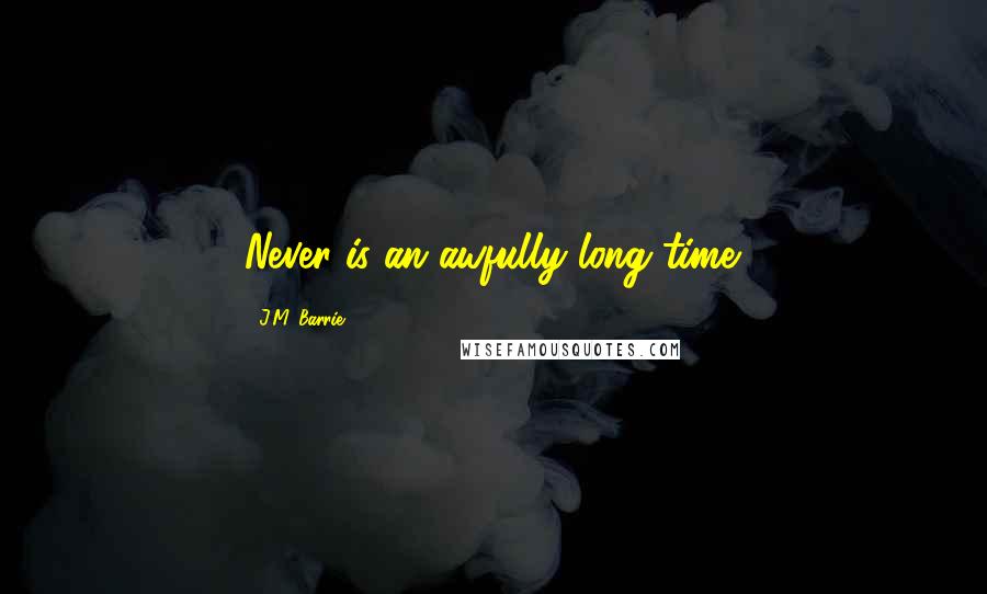 J.M. Barrie Quotes: Never is an awfully long time.