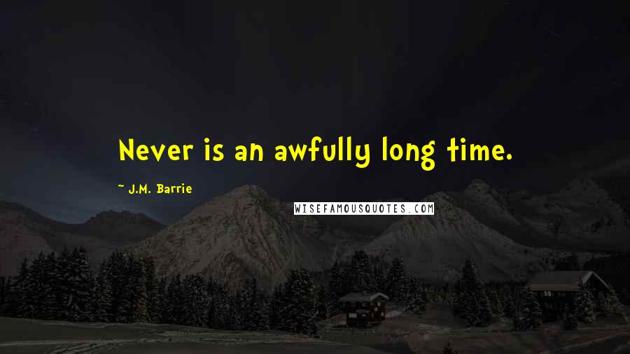 J.M. Barrie Quotes: Never is an awfully long time.
