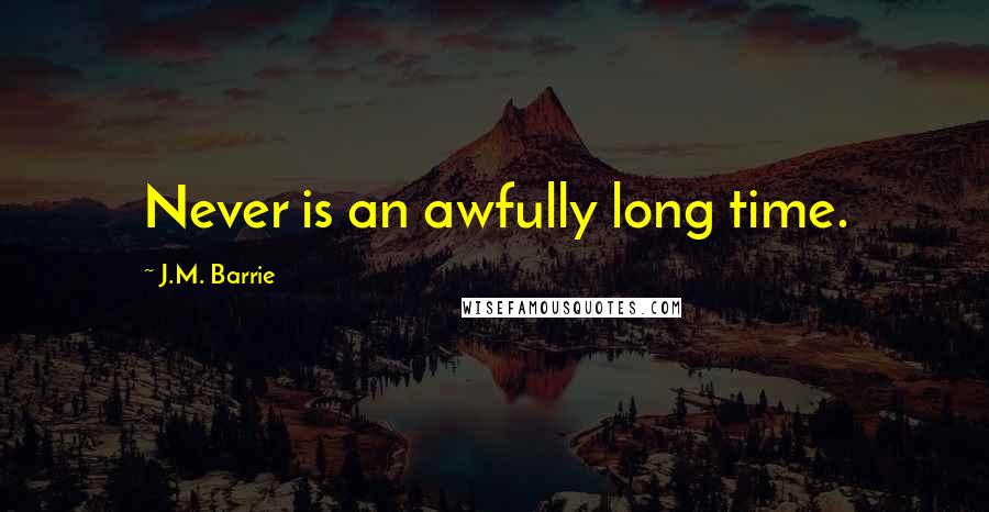 J.M. Barrie Quotes: Never is an awfully long time.