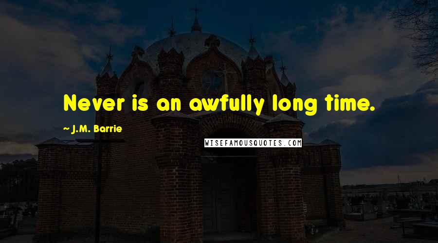 J.M. Barrie Quotes: Never is an awfully long time.