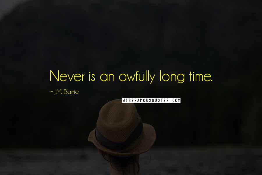 J.M. Barrie Quotes: Never is an awfully long time.