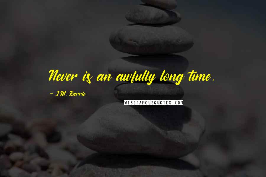 J.M. Barrie Quotes: Never is an awfully long time.