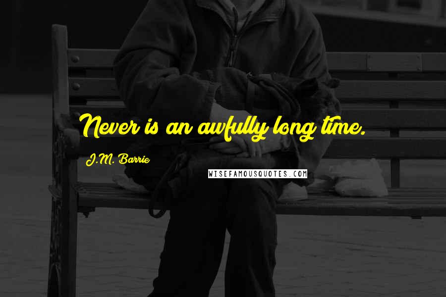 J.M. Barrie Quotes: Never is an awfully long time.