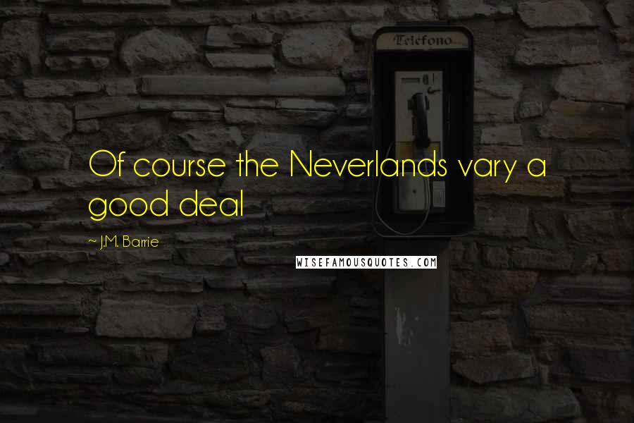 J.M. Barrie Quotes: Of course the Neverlands vary a good deal