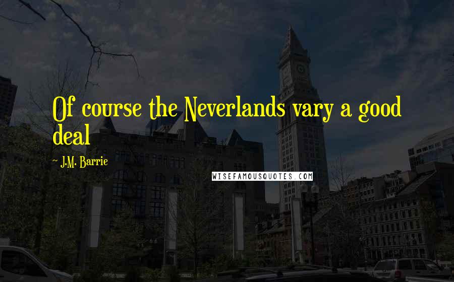 J.M. Barrie Quotes: Of course the Neverlands vary a good deal