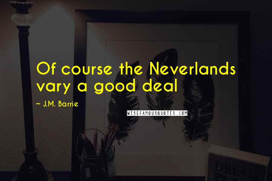 J.M. Barrie Quotes: Of course the Neverlands vary a good deal