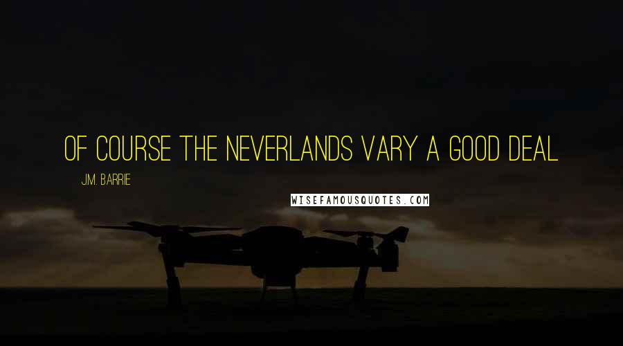 J.M. Barrie Quotes: Of course the Neverlands vary a good deal