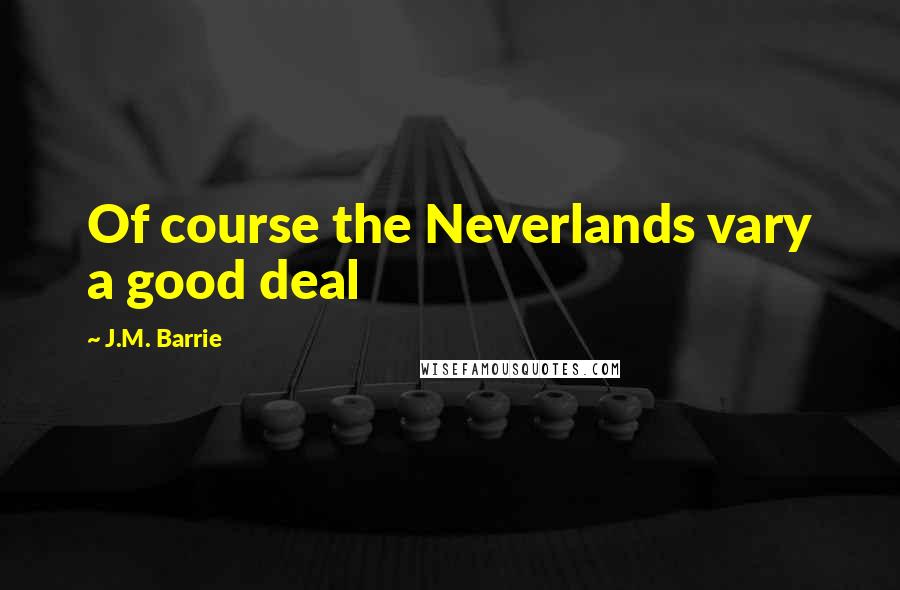 J.M. Barrie Quotes: Of course the Neverlands vary a good deal