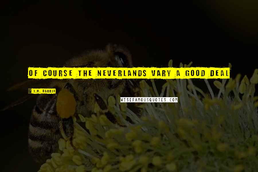 J.M. Barrie Quotes: Of course the Neverlands vary a good deal