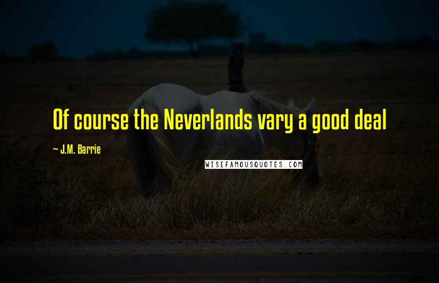 J.M. Barrie Quotes: Of course the Neverlands vary a good deal