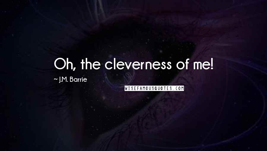 J.M. Barrie Quotes: Oh, the cleverness of me!