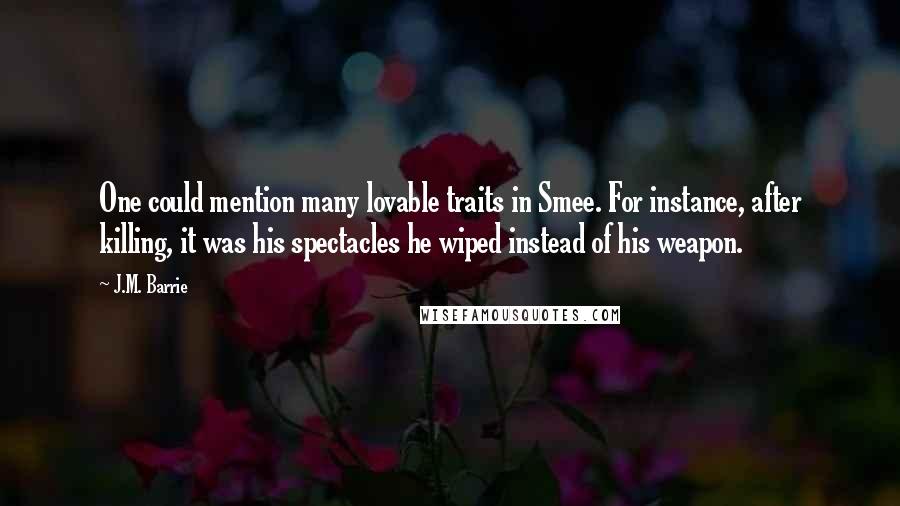 J.M. Barrie Quotes: One could mention many lovable traits in Smee. For instance, after killing, it was his spectacles he wiped instead of his weapon.