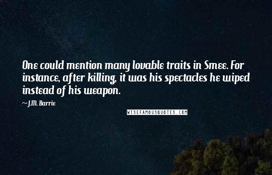 J.M. Barrie Quotes: One could mention many lovable traits in Smee. For instance, after killing, it was his spectacles he wiped instead of his weapon.