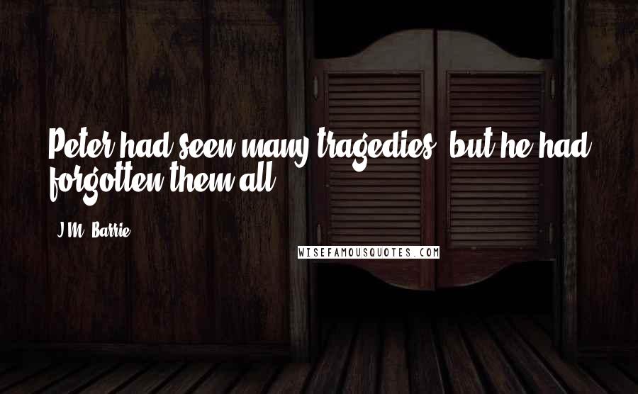 J.M. Barrie Quotes: Peter had seen many tragedies, but he had forgotten them all.