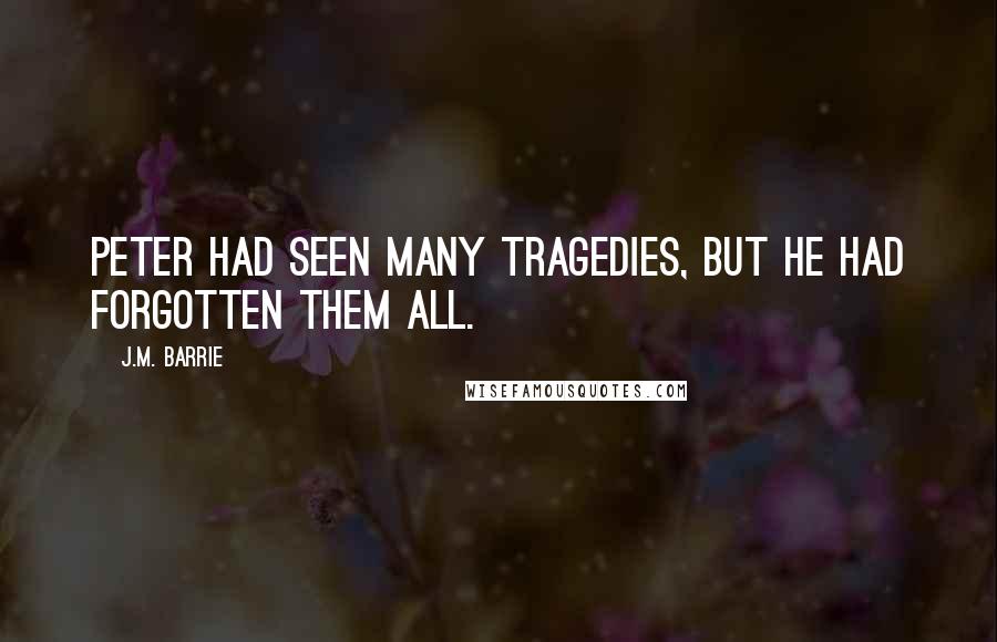 J.M. Barrie Quotes: Peter had seen many tragedies, but he had forgotten them all.