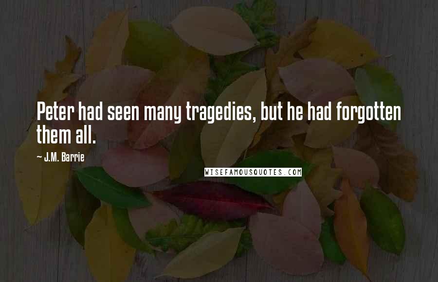 J.M. Barrie Quotes: Peter had seen many tragedies, but he had forgotten them all.